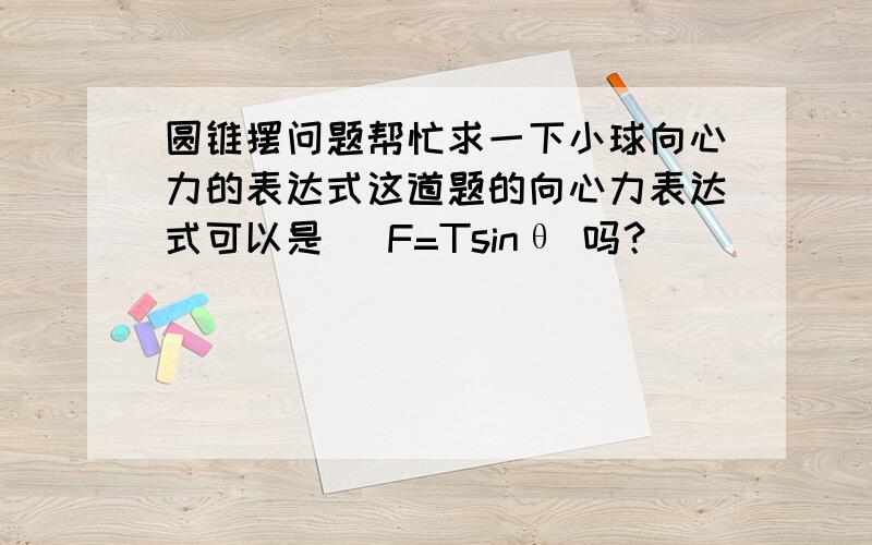 圆锥摆问题帮忙求一下小球向心力的表达式这道题的向心力表达式可以是   F=Tsinθ 吗？