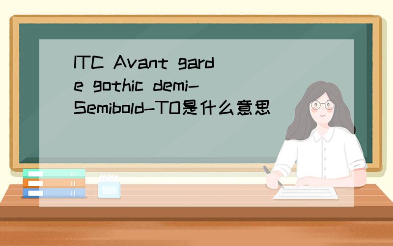 ITC Avant garde gothic demi-Semibold-TO是什么意思