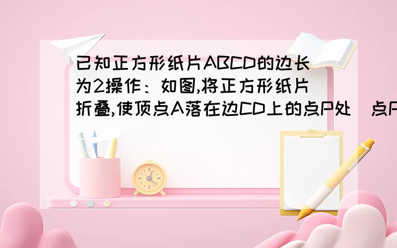 已知正方形纸片ABCD的边长为2操作：如图,将正方形纸片折叠,使顶点A落在边CD上的点P处（点P与C、D不重合）,折痕为EF,折叠后AB落在PQ的位置,PQ与BC交于点G.问 当点P位于CD中点时,△DEP周长与△CPG