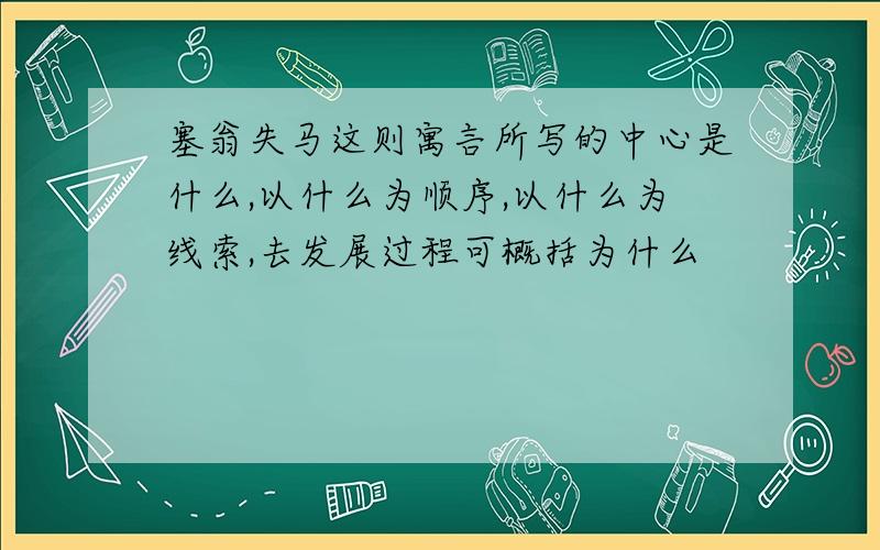 塞翁失马这则寓言所写的中心是什么,以什么为顺序,以什么为线索,去发展过程可概括为什么