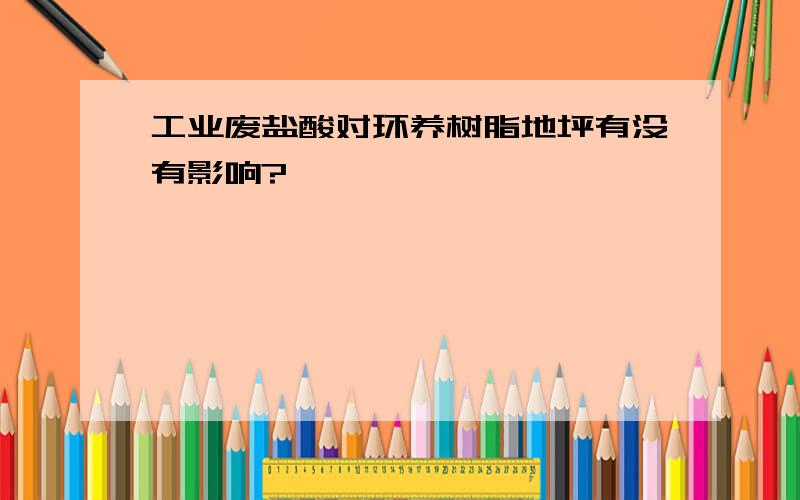 工业废盐酸对环养树脂地坪有没有影响?