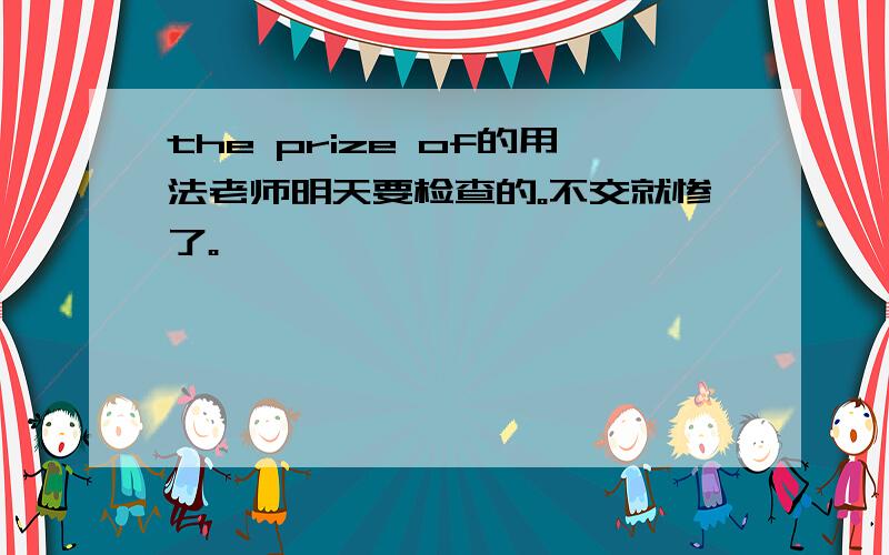 the prize of的用法老师明天要检查的。不交就惨了。