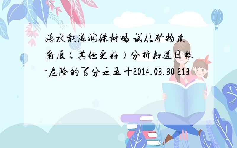 海水能滋润绿树吗 试从矿物质角度（其他更好）分析知道日报-危险的百分之五十2014.03.30 213