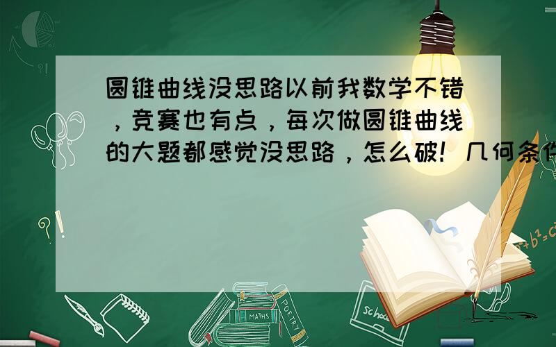 圆锥曲线没思路以前我数学不错，竞赛也有点，每次做圆锥曲线的大题都感觉没思路，怎么破！几何条件用不起啊！