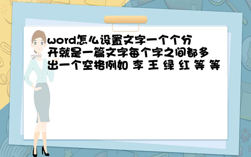 word怎么设置文字一个个分开就是一篇文字每个字之间都多出一个空格例如 李 王 绿 红 等 等