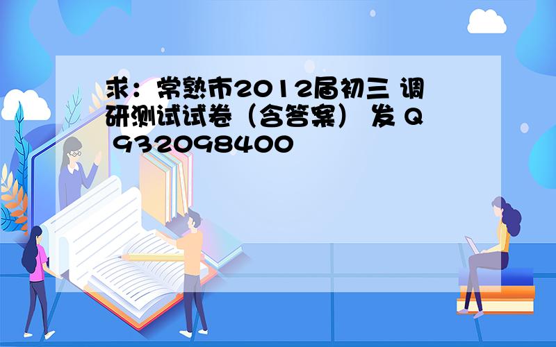 求：常熟市2012届初三 调研测试试卷（含答案） 发 Q 932098400