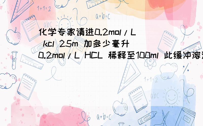 化学专家请进0.2mol/L kcl 25m 加多少毫升0.2mol/L HCL 稀释至100ml 此缓冲溶液PH=1.