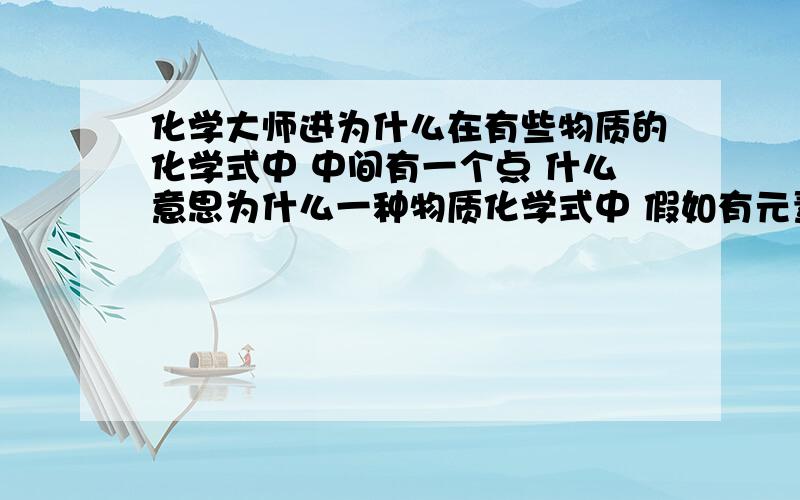 化学大师进为什么在有些物质的化学式中 中间有一个点 什么意思为什么一种物质化学式中 假如有元素n 为什么把氮和氮6分开写 直接写成氮7不更方便吗