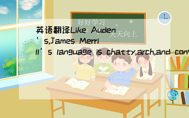 英语翻译Like Auden’s,James Merrill’s language is chatty,arch,and conversational—given to complex syntactic flights as well as to prosaic free-verse strolls.就像奥登,詹姆斯*麦里昂的语言,就是不正式,跟聊天时一样的,而