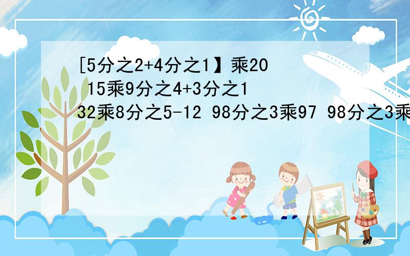 [5分之2+4分之1】乘20 15乘9分之4+3分之1 32乘8分之5-12 98分之3乘97 98分之3乘99 能用简便就简便