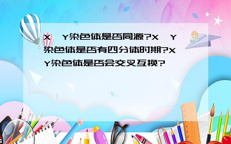 X,Y染色体是否同源?X,Y染色体是否有四分体时期?X,Y染色体是否会交叉互换?