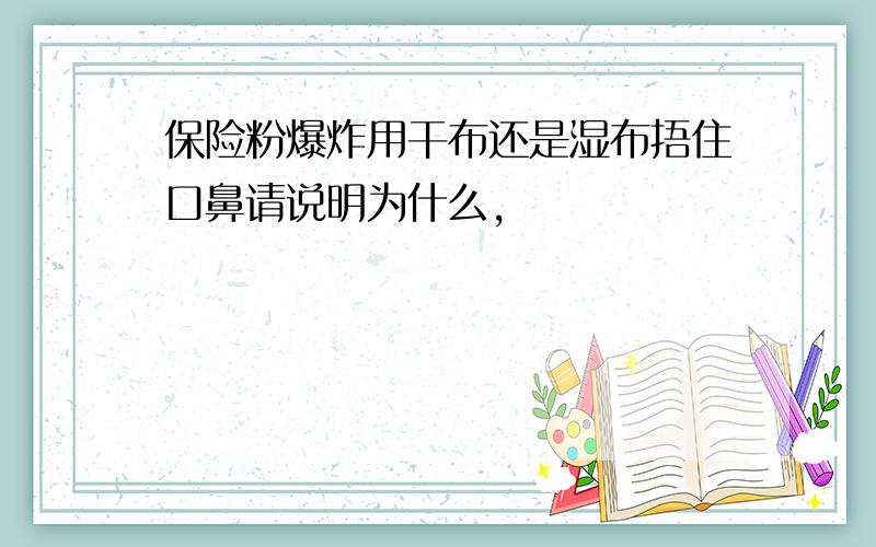 保险粉爆炸用干布还是湿布捂住口鼻请说明为什么,