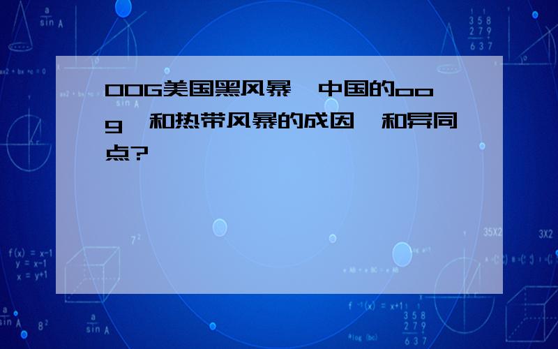 OOG美国黑风暴,中国的oog,和热带风暴的成因,和异同点?