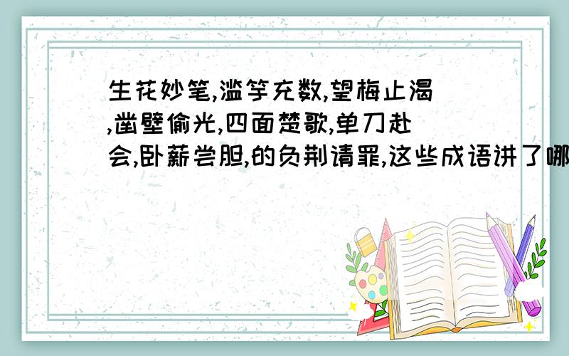 生花妙笔,滥竽充数,望梅止渴,凿壁偷光,四面楚歌,单刀赴会,卧薪尝胆,的负荆请罪,这些成语讲了哪些人