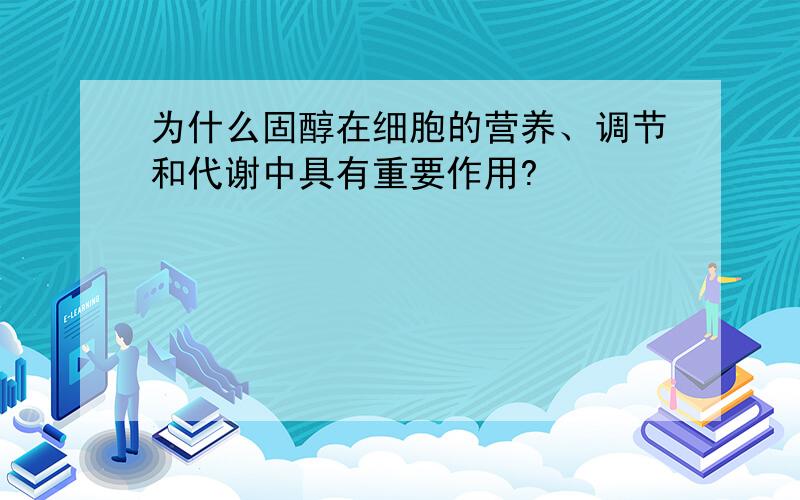 为什么固醇在细胞的营养、调节和代谢中具有重要作用?