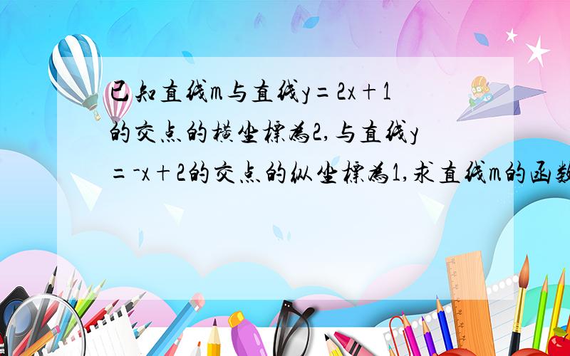 已知直线m与直线y=2x+1的交点的横坐标为2,与直线y=-x+2的交点的纵坐标为1,求直线m的函数关系式.