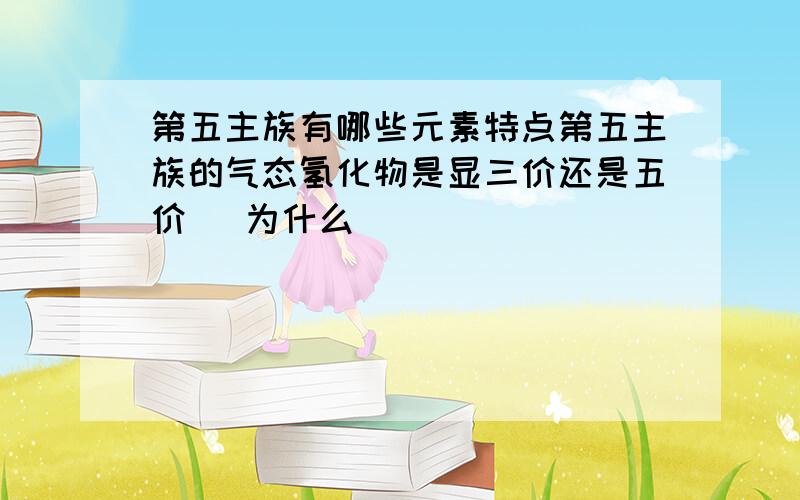 第五主族有哪些元素特点第五主族的气态氢化物是显三价还是五价   为什么