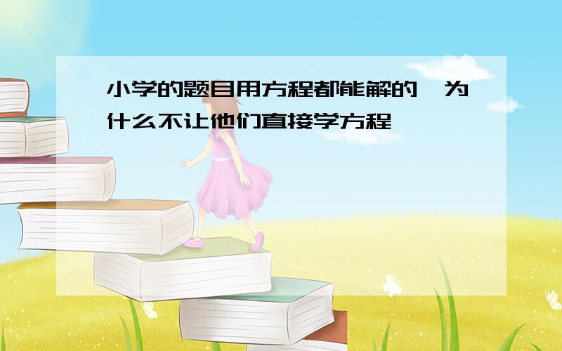 小学的题目用方程都能解的,为什么不让他们直接学方程