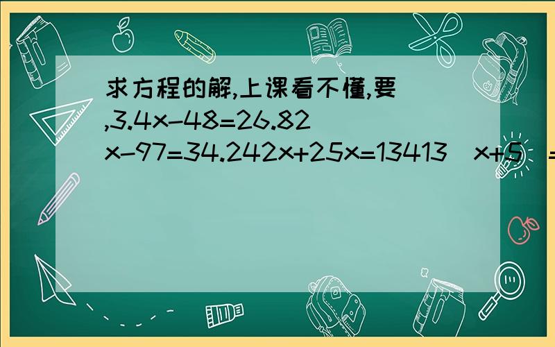 求方程的解,上课看不懂,要 ,3.4x-48=26.82x-97=34.242x+25x=13413（x+5）=169