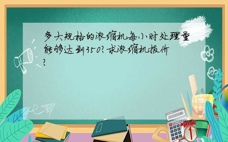 多大规格的浓缩机每小时处理量能够达到350?求浓缩机报价?