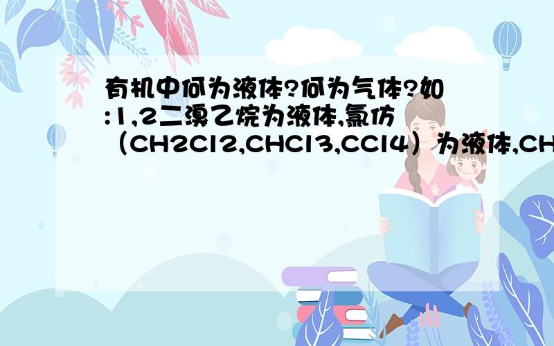 有机中何为液体?何为气体?如:1,2二溴乙烷为液体,氯仿（CH2Cl2,CHCl3,CCl4）为液体,CH3Cl为气体如何辨别?