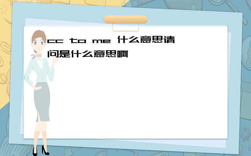 cc to me 什么意思请问是什么意思啊,