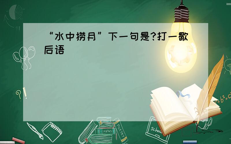 “水中捞月”下一句是?打一歇后语