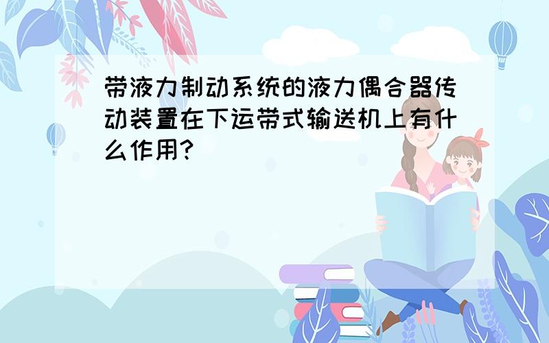 带液力制动系统的液力偶合器传动装置在下运带式输送机上有什么作用?