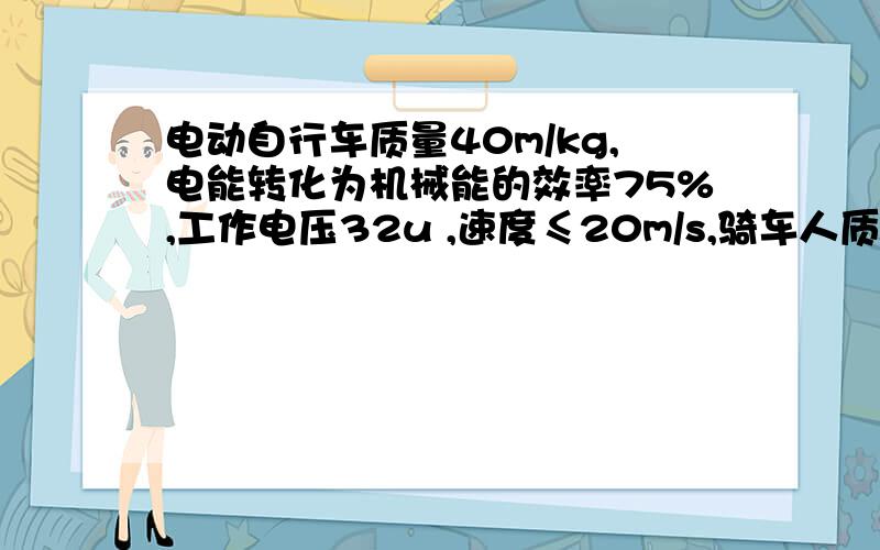 电动自行车质量40m/kg,电能转化为机械能的效率75%,工作电压32u ,速度≤20m/s,骑车人质量为80kg时平均阻力,20F/N,在2h内连续匀速行驶36km,求：这段时间内电动车做的总功.