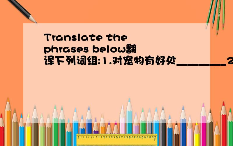 Translate the phrases below翻译下列词组:1.对宠物有好处_________2.好像很完美___________