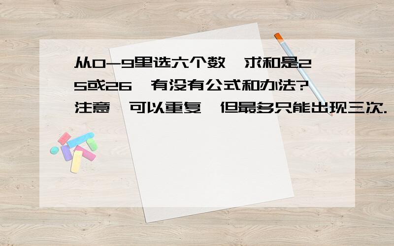 从0-9里选六个数,求和是25或26,有没有公式和办法?注意,可以重复,但最多只能出现三次.