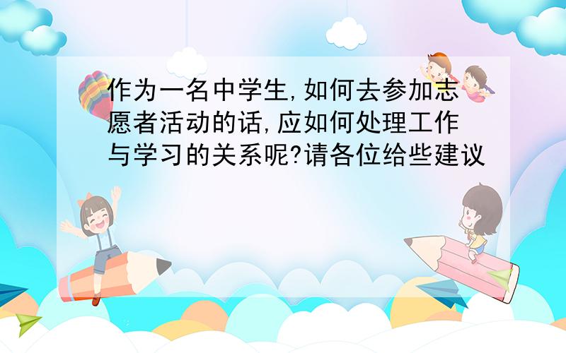 作为一名中学生,如何去参加志愿者活动的话,应如何处理工作与学习的关系呢?请各位给些建议