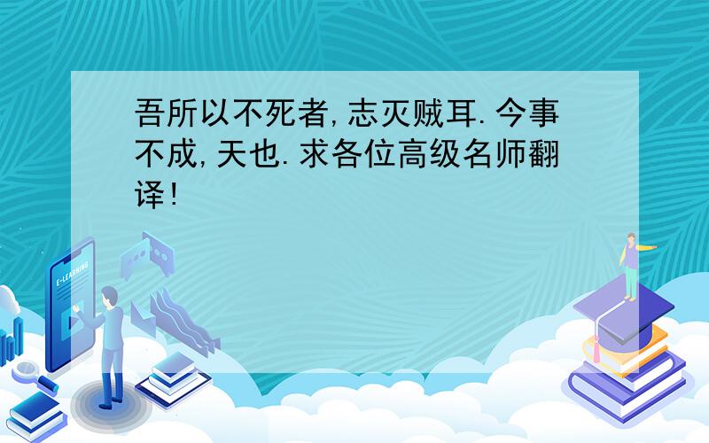 吾所以不死者,志灭贼耳.今事不成,天也.求各位高级名师翻译!