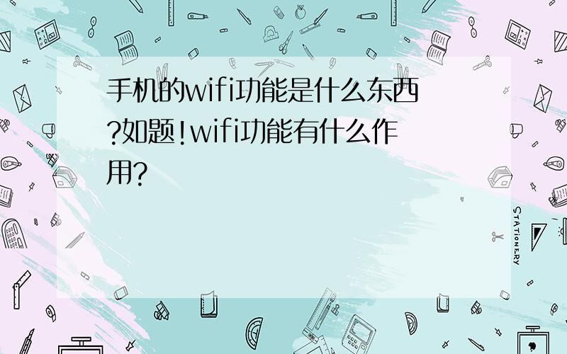 手机的wifi功能是什么东西?如题!wifi功能有什么作用?