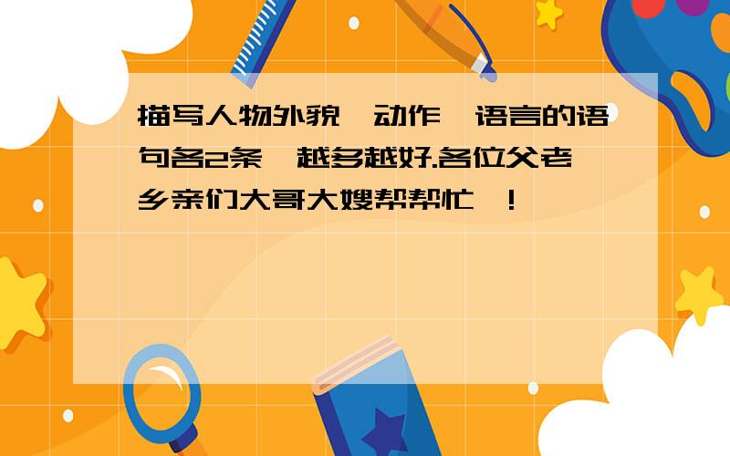 描写人物外貌、动作、语言的语句各2条,越多越好.各位父老乡亲们大哥大嫂帮帮忙嘞!