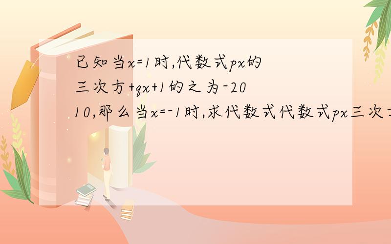 已知当x=1时,代数式px的三次方+qx+1的之为-2010,那么当x=-1时,求代数式代数式px三次方+qx+1的值