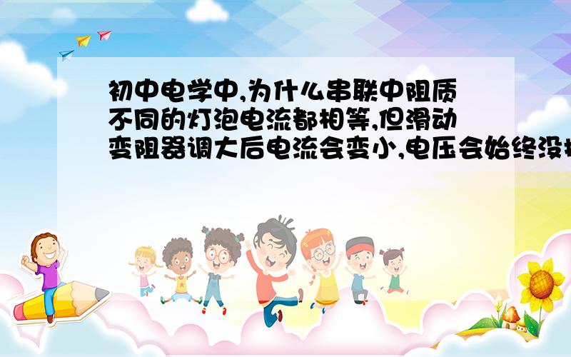 初中电学中,为什么串联中阻质不同的灯泡电流都相等,但滑动变阻器调大后电流会变小,电压会始终没搞懂.比如两个灯泡串联,但电阻不同,那他们分到的电压不同,所以电流变成相同.（这还能