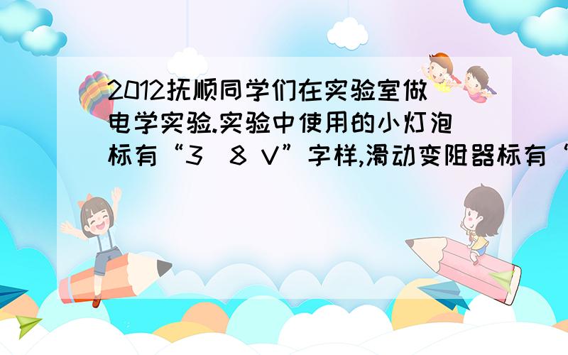 2012抚顺同学们在实验室做电学实验.实验中使用的小灯泡标有“3．8 V”字样,滑动变阻器标有“10Ω同学们在实验室做电学实验.实验中使用的小灯泡标有“3．8 V”字样,滑动变阻器标有“10Ω 1 A