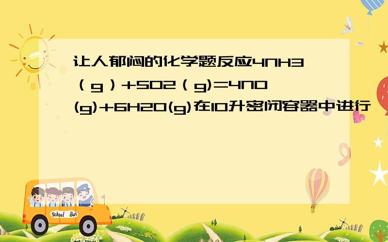 让人郁闷的化学题反应4NH3（g）+5O2（g)=4NO(g)+6H2O(g)在10升密闭容器中进行,半分钟后,水蒸气的物质的量增加了0.45mol,则此反应的平均反应速率为?