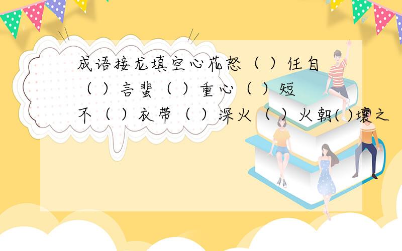 成语接龙填空心花怒（ ）任自（ ）言蜚（ ）重心（ ）短不（ ）衣带（ ）深火（ ）火朝( )壤之（ ）有用（ ）猿意（ ）到成（ ）败垂（ ）人之美