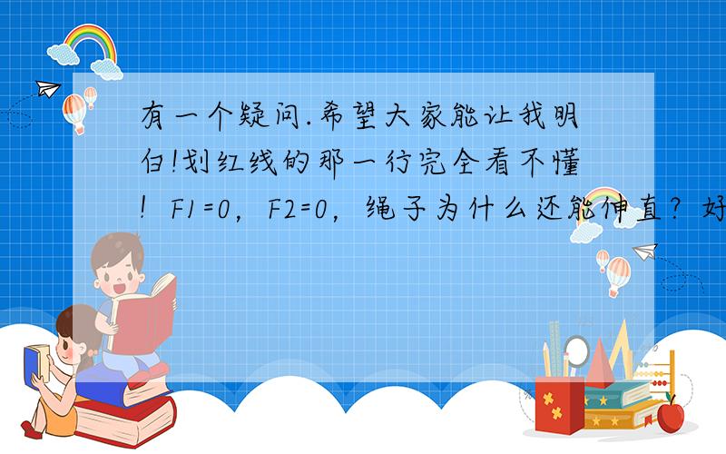 有一个疑问.希望大家能让我明白!划红线的那一行完全看不懂！F1=0，F2=0，绳子为什么还能伸直？好说是必要条件，完全搞不懂啊啊