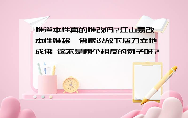 难道本性真的难改吗?江山易改本性难移、佛家说放下屠刀立地成佛 这不是两个相反的例子呀?