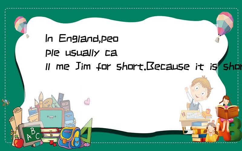 In England,people usually call me Jim for short.Because it is shorter and easier than James.What is short for james?Why do people often use Jim instead of james?