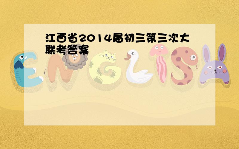 江西省2014届初三第三次大联考答案