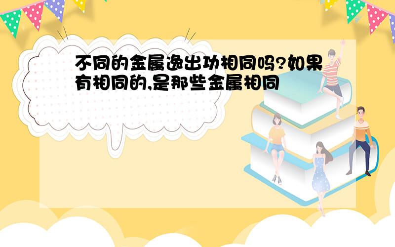 不同的金属逸出功相同吗?如果有相同的,是那些金属相同