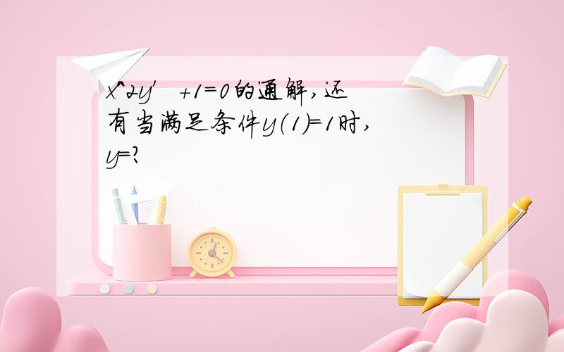 x^2y′+1=0的通解,还有当满足条件y（1）=1时,y=?