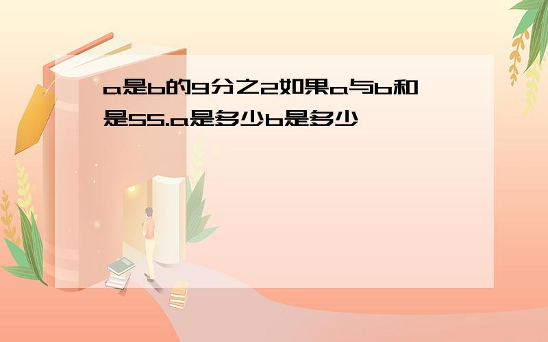 a是b的9分之2如果a与b和是55.a是多少b是多少