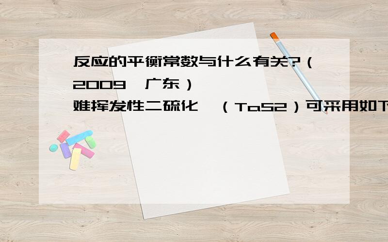 反应的平衡常数与什么有关?（2009•广东）难挥发性二硫化钽（TaS2）可采用如下装置提纯．将不纯的TaS2粉末装入石英管一端,抽真空后引入适量碘并封管,置于加热炉中．反应如下：TaS2（s