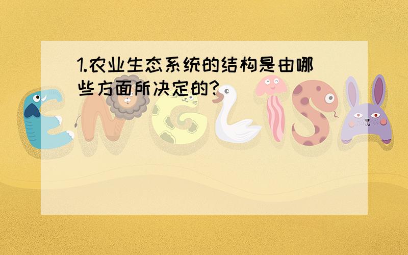 1.农业生态系统的结构是由哪些方面所决定的?