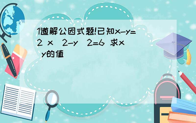 1道解公因式题!已知x-y=2 x^2-y^2=6 求x y的值